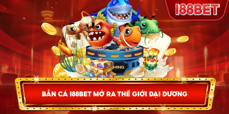 Bắn Cá I88bet mở ra thế giới đại dương