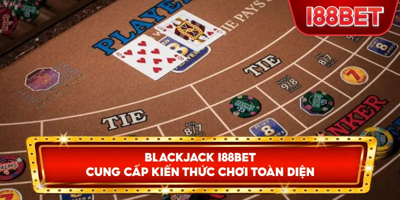 Blackjack I88bet cung cấp kiến thức chơi toàn diện