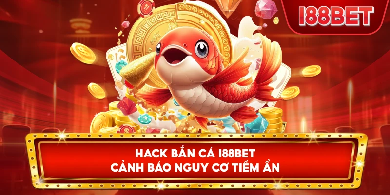 Thủ thuật hack bắn cá I88bet cảnh báo nguy cơ tiềm ẩn