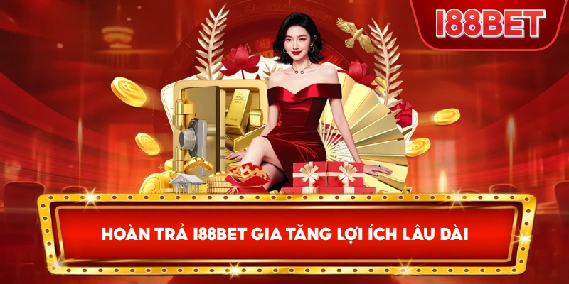 Hoàn Trả I88bet gia tăng lợi ích lâu dài