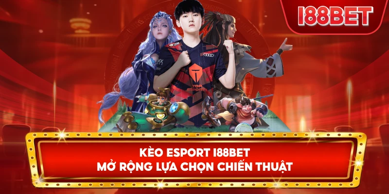 Kèo Esport I88bet mở rộng lựa chọn chiến thuật