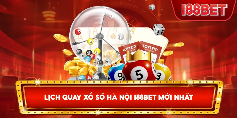 Lịch Quay Xổ Số Hà Nội I88bet mới nhất