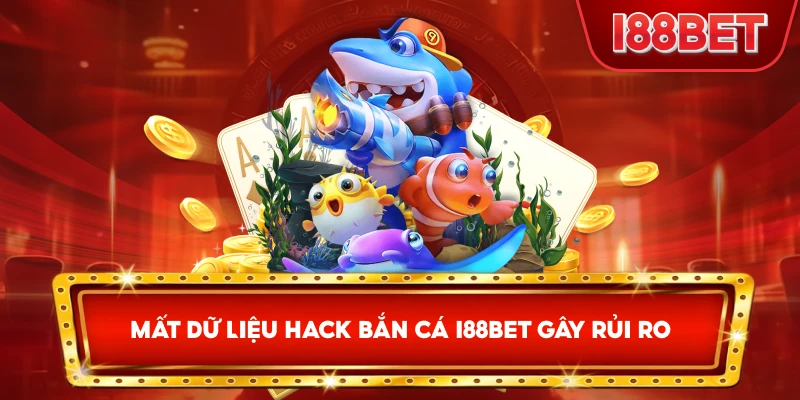 Mất Dữ Liệu Hack Bắn Cá I88bet gây rủi ro
