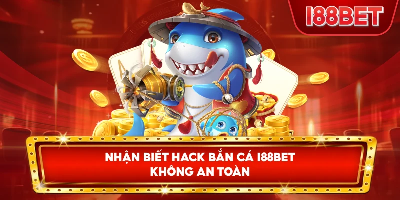 Nhận Biết Hack Bắn Cá I88bet không an toàn