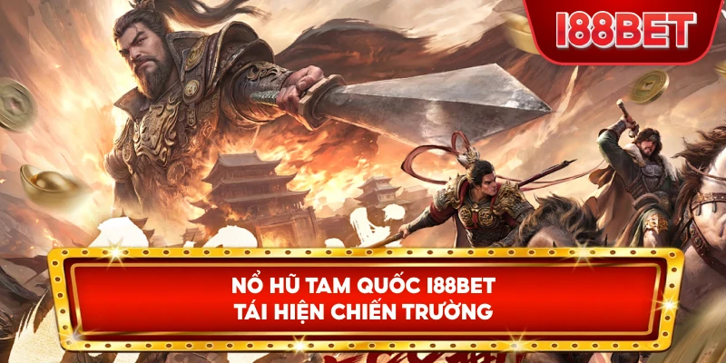 Nổ Hũ Tam Quốc I88bet tái hiện chiến trường