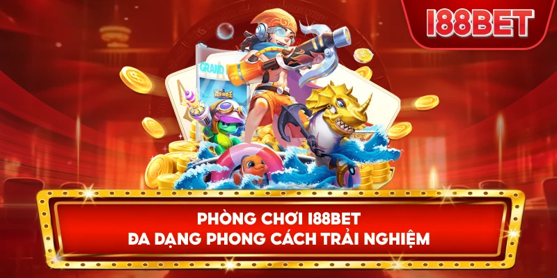 Phòng Chơi I88bet đa dạng phong cách trải nghiệm