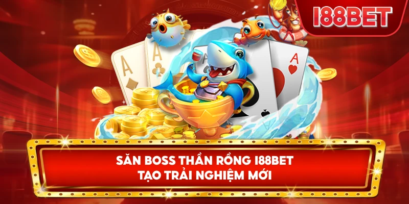 Săn Boss Thần Rồng I88bet tạo trải nghiệm mới
