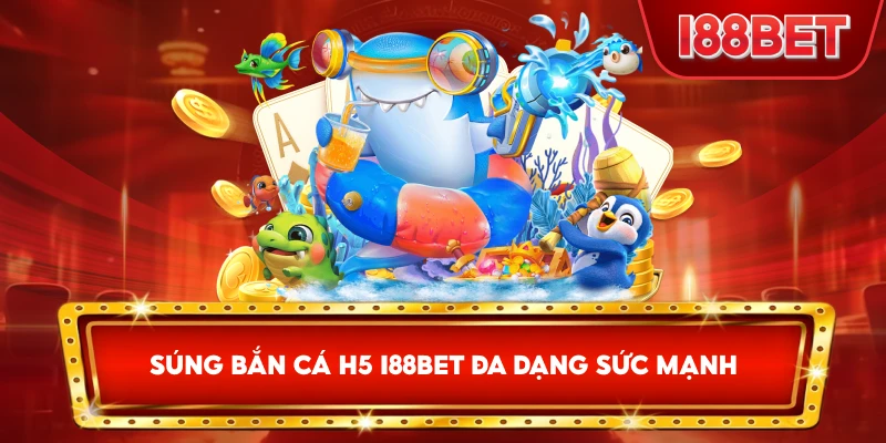 Súng Bắn Cá H5 I88bet đa dạng sức mạnh