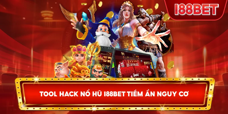 Tool Hack Nổ Hũ I88bet tiềm ẩn nguy cơ