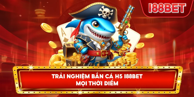 Trải Nghiệm Bắn Cá H5 I88bet mọi thời điểm