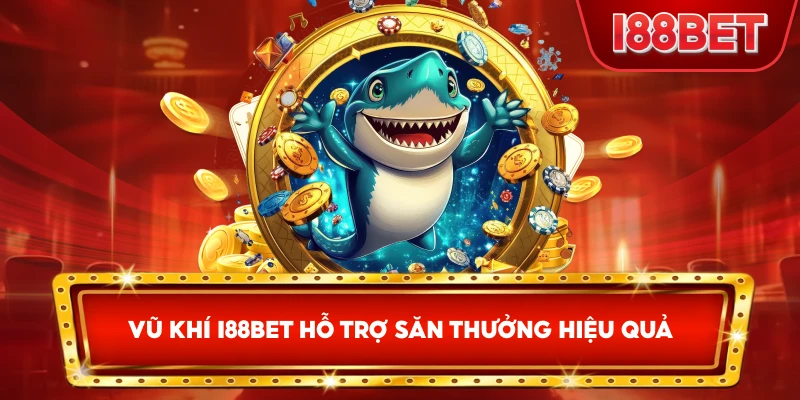 Vũ Khí I88bet hỗ trợ săn thưởng hiệu quả