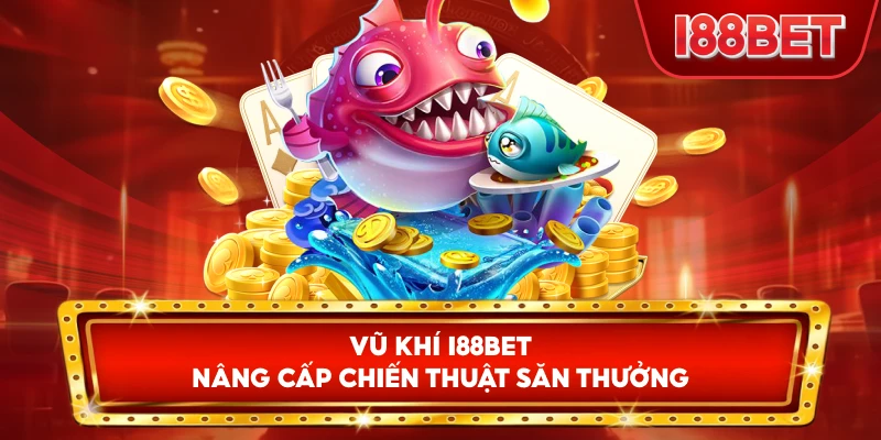 Vũ Khí I88bet nâng cấp chiến thuật săn thưởng